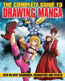 The Complete Guide to Drawing Manga : Step-by-step techniques, characters and effects