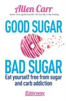 Good Sugar Bad Sugar : Eat yourself free from sugar and carb addiction