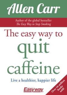 The Easy Way to Quit Caffeine : Live a healthier, happier life