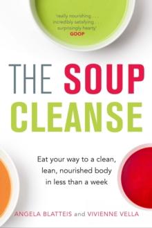 The Soup Cleanse : Eat Your Way to a Clean, Lean, Nourished Body in Less than a Week