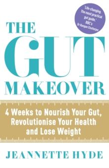 The Gut Makeover : 4 Weeks to Nourish Your Gut, Revolutionise Your Health and Lose Weight