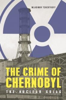 The Crime of Chernobyl : The Nuclear Goulag