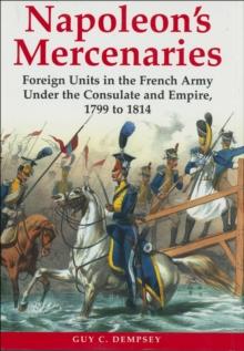 Napoleon's Mercenaries : Foreign Units in the French Army Under the Consulate and Empire, 1799 to 1814