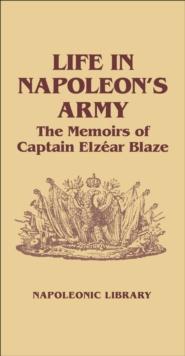 Life in Napoleon's Army : The Memoirs of Captain Elzear Blaze