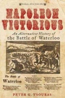 Napoleon Victorious! : An Alternate History of the Battle of Waterloo