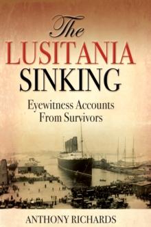 The Lusitania Sinking : Eyewitness Accounts from Survivors