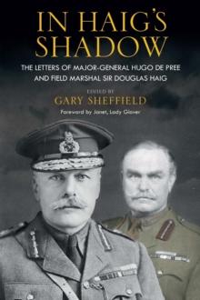 In Haig's Shadow : The Letters of Brigadier-General Hugo De Pree and Field-Marshal Sir Douglas Haig