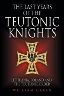 The Last Years of the Teutonic Knights : Lithuania, Poland and the Teutonic Order