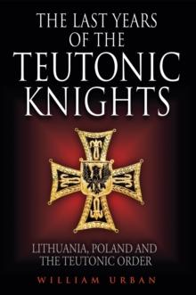 The Last Years of the Teutonic Knights : Lithuania, Poland and the Teutonic Order