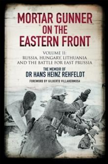 Mortar Gunner on the Eastern Front Volume II : Russia, Hungary, Lithuania, and the Battle for East Prussia