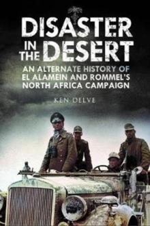 Disaster in the Desert : An Alternate History of El Alamein and Rommel's North Africa Campaign