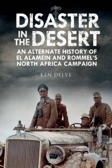 Disaster in the Desert : An Alternate History of El Alamein and Rommel's North Africa Campaign