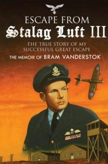 Escape from Stalag Luft III : The True Story of My Successful Great Escape: The Memoir of Bob Vanderstok