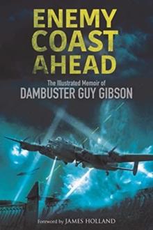 Enemy Coast Ahead : The Illustrated Memoir of Dambuster Guy Gibson