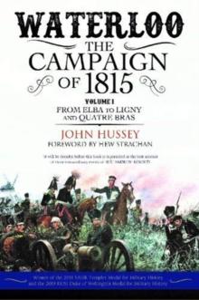 Waterloo: The Campaign of 1815 : Volume I: From Elba to Ligny and Quatre Bras