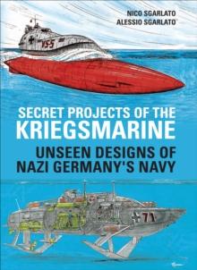 Secret Projects of the Kriegsmarine : Unseen Designs of Nazi Germany's Navy