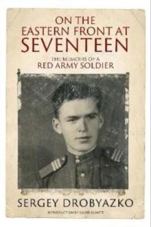 On the Eastern Front at Seventeen : The Memoirs of a Red Army Soldier, 1942 1944