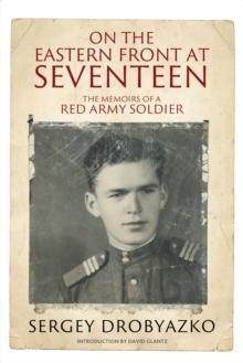 On the Eastern Front at Seventeen : The Memoirs of a Red Army Soldier, 1942-1944