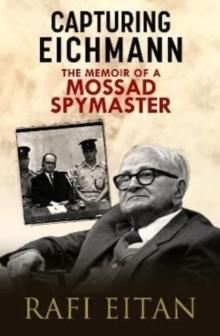 Capturing Eichmann : The Memoirs of a Mossad Spymaster