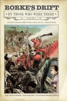 Rorke's Drift By Those Who Were There, Volume 1 : Eyewitness British and Zulu Accounts