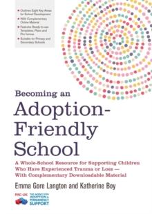 Becoming an Adoption-Friendly School : A Whole-School Resource for Supporting Children Who Have Experienced Trauma or Loss - With Complementary Downloadable Material