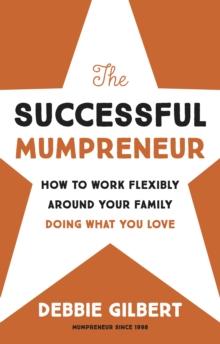 The Successful Mumpreneur : How to work flexibly around your family doing what you love