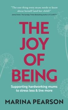 The Joy of Being : Supporting hardworking mums to stress less & live more