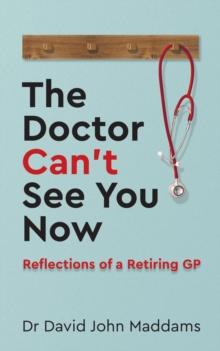 The Doctor Can't See You Now : Reflections of a Retiring GP