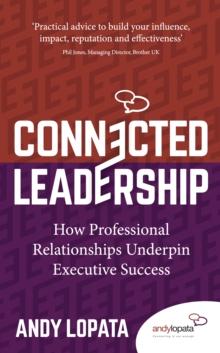 Connected Leadership : How Professional Relationships Underpin Executive Success