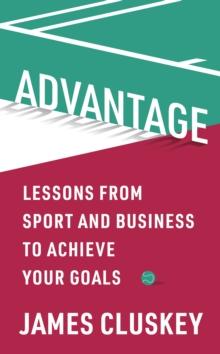 Advantage : Lessons from Sport and Business to Achieve Your Goals