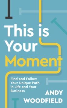 This is Your Moment : Find and Follow Your Unique Path in Life and Your Business