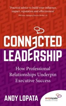 Connected Leadership : How Professional Relationships Underpin Executive Success