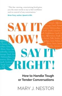 SAY IT NOW! SAY IT RIGHT! : How to Handle Tough or Tender Conversations