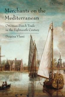 Merchants on the Mediterranean : Ottoman-Dutch Trade in the Eighteenth Century