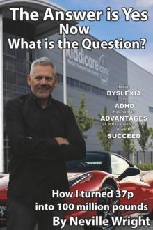 The Answer is Yes Now What is the Question? : Having Dyslexia and ADHD has had its advantages as it has given me the drive to succeed