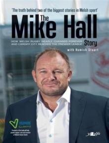 Mike Hall Story, The - How Welsh Rugby Nearly Changed Forever and Cardiff City Reached the Premier League : The Story