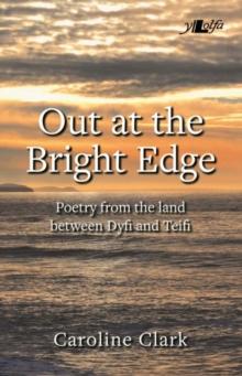 Out at the Bright Edge - Poetry from the Land Between Dyfi and Teifi : Poetry from the Land Between Dyfi and Teifi