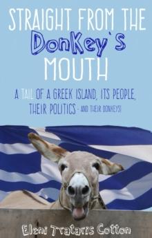 Straight From the Donkey's Mouth : A Tail of a Greek Island, its People, their Politics - and their Donkeys!