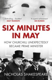 Six Minutes in May : How Churchill Unexpectedly Became Prime Minister