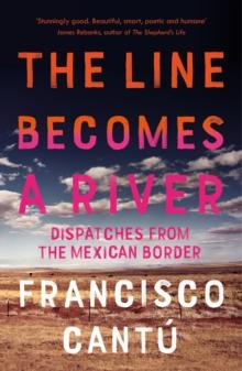 The Line Becomes A River : Dispatches from the Mexican Border