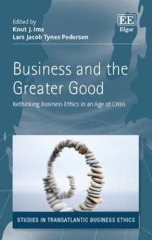 Business and the Greater Good : Rethinking Business Ethics in an Age of Crisis