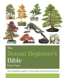 The Bonsai Bible : The definitive guide to choosing and growing bonsai