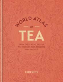 World Atlas of Tea : From the leaf to the cup, the world's teas explored and enjoyed