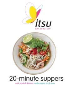 Itsu 20-minute Suppers : Quick, Simple & Delicious Noodles, Grains, Rice & Soups