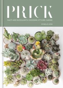 Prick : Cacti and Succulents: Choosing, Styling, Caring