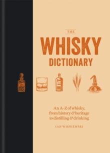 The Whisky Dictionary : An A-Z Of whisky, From History & Heritage To Distilling & Drinking