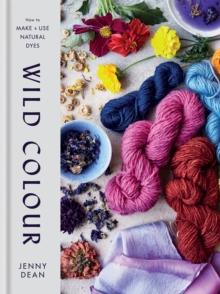 Wild Colour : How to Make and Use Natural Dyes