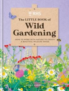 RHS The Little Book of Wild Gardening : How to work with nature to create a beautiful wildlife haven