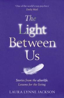 The Light Between Us : Lessons from Heaven That Teach Us to Live Better in the Here and Now