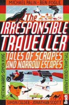 Irresponsible Traveller : Tales of scrapes and narrow escapes